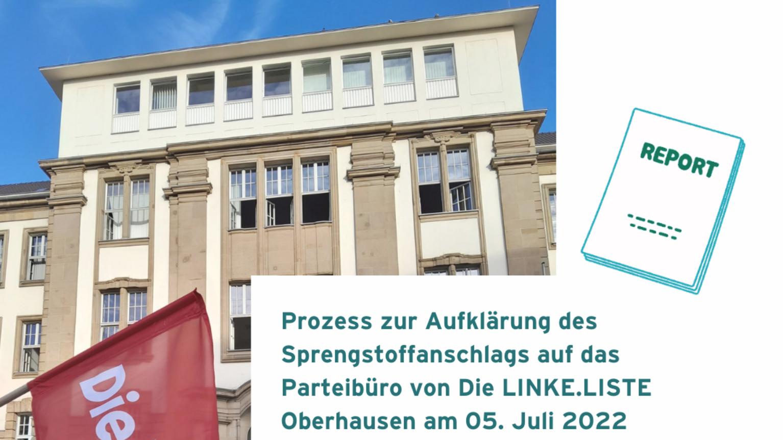 PRozessbericht  der Opferberatung Rheinland (OBR): Prozess zur Aufklärung des Sprengstoffanschlags auf das Parteibüro von Die LINKE.LISTE Oberhausen am 05. Juli 2022