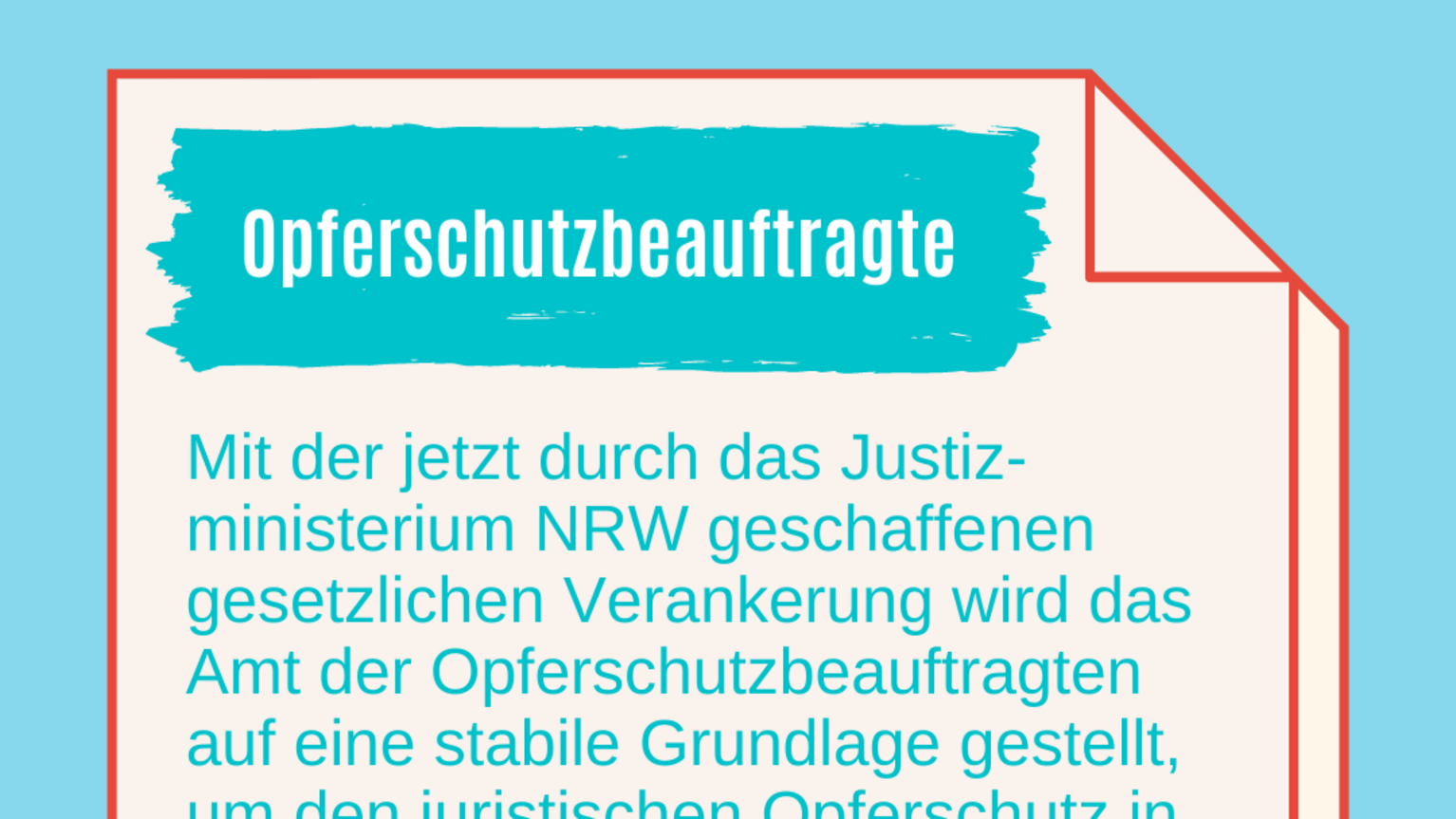 Opferschutzbeauftrage NRW news #2 Mit der jetzt durch das Justiz-ministerium NRW geschaffenen gesetzlichen Verankerung wird das Amt der Opferschutzbeauftragten auf eine stabile Grundlage gestellt, um den juristischen Opferschutz in NRW auch zukünftig zu stärken und die Unterstützung für Opfer und Betroffene nach Gewalterfahrungen weiter auszubauen.