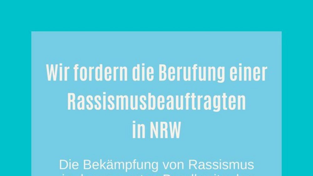 Wir fordern die Berufung einer Rassismusbeauftragten in NRW: Die Bekämpfung von Rassismus in der gesamten Bandbreite der Erscheinungsformen sowie die Unterstützung von Opfern und Betroffenen rassistisch motivierter Gewalttaten muss in NRW gestärkt werden!